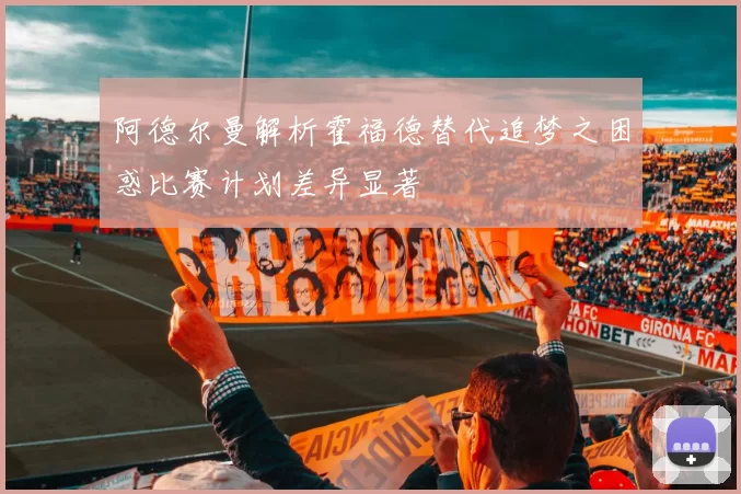 阿德尔曼解析霍福德替代追梦之困惑比赛计划差异显著