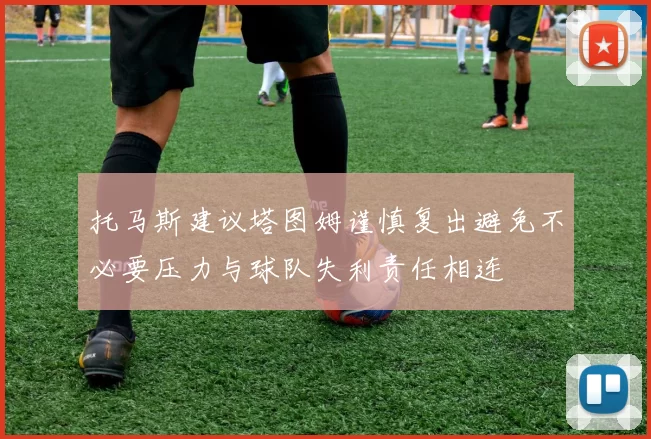 托马斯建议塔图姆谨慎复出避免不必要压力与球队失利责任相连