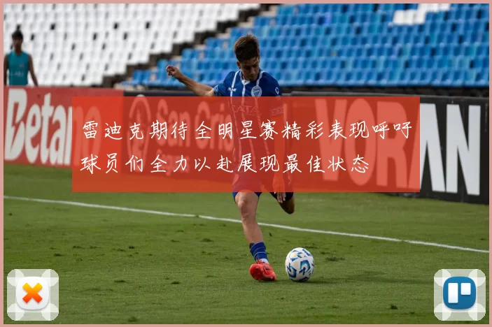 雷迪克期待全明星赛精彩表现呼吁球员们全力以赴展现最佳状态