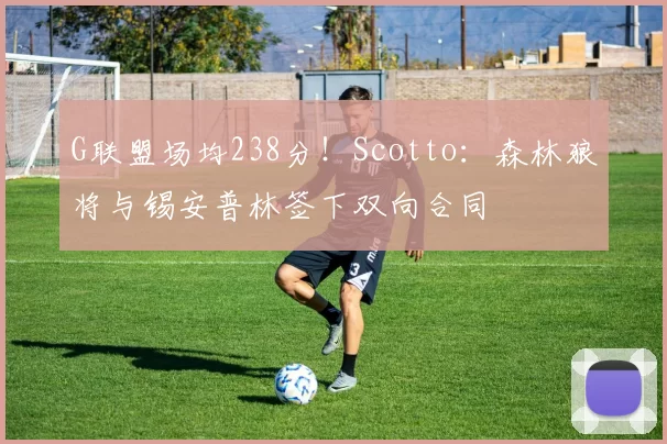 G联盟场均238分！Scotto：森林狼将与锡安普林签下双向合同