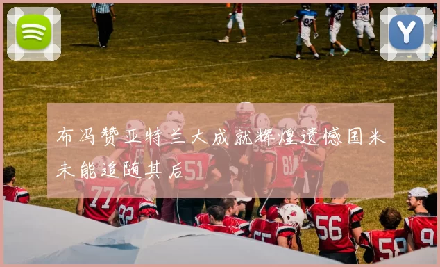 布冯赞亚特兰大成就辉煌遗憾国米未能追随其后