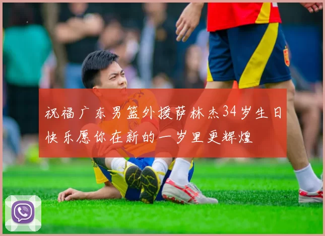 祝福广东男篮外援萨林杰34岁生日快乐愿你在新的一岁里更辉煌