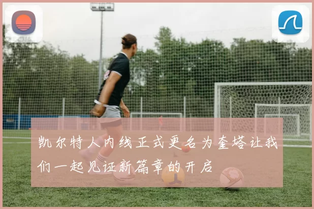 凯尔特人内线正式更名为奎塔让我们一起见证新篇章的开启