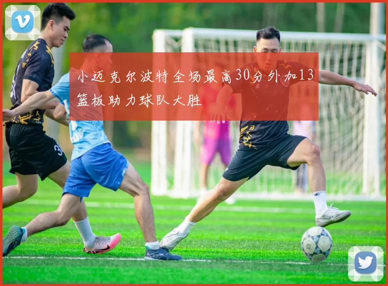 小迈克尔波特全场最高30分外加13篮板助力球队大胜