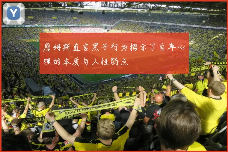 詹姆斯直言黑子行为揭示了自卑心理的本质与人性弱点