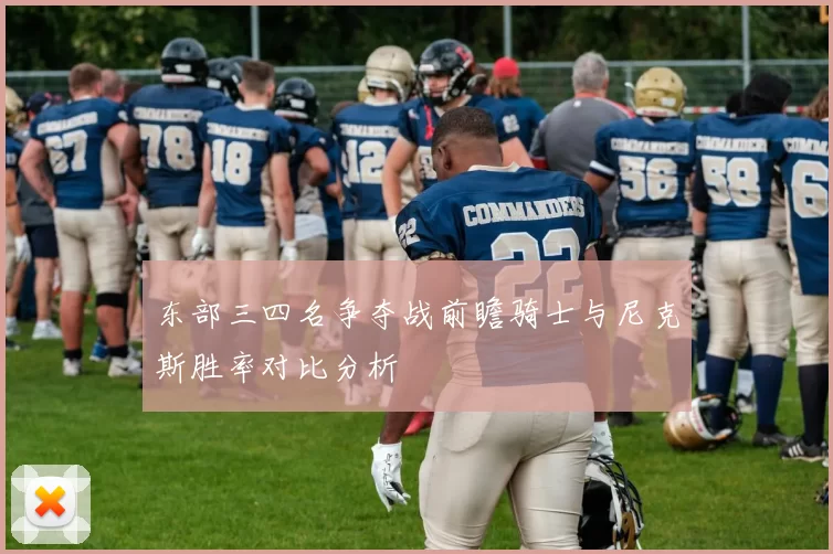 东部三四名争夺战前瞻骑士与尼克斯胜率对比分析