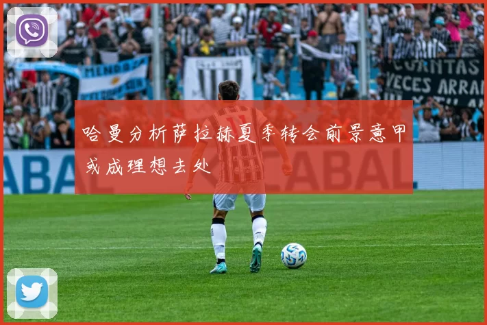哈曼分析萨拉赫夏季转会前景意甲或成理想去处