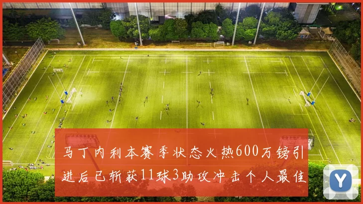 马丁内利本赛季状态火热600万镑引进后已斩获11球3助攻冲击个人最佳表现