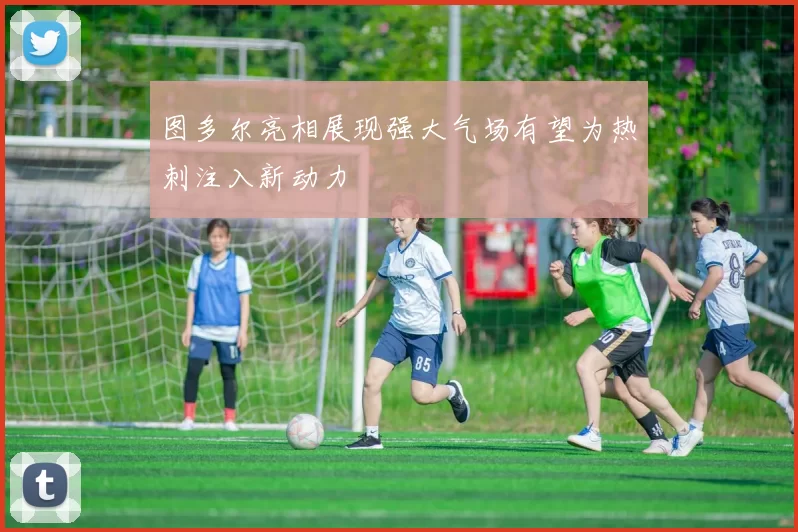 图多尔亮相展现强大气场有望为热刺注入新动力