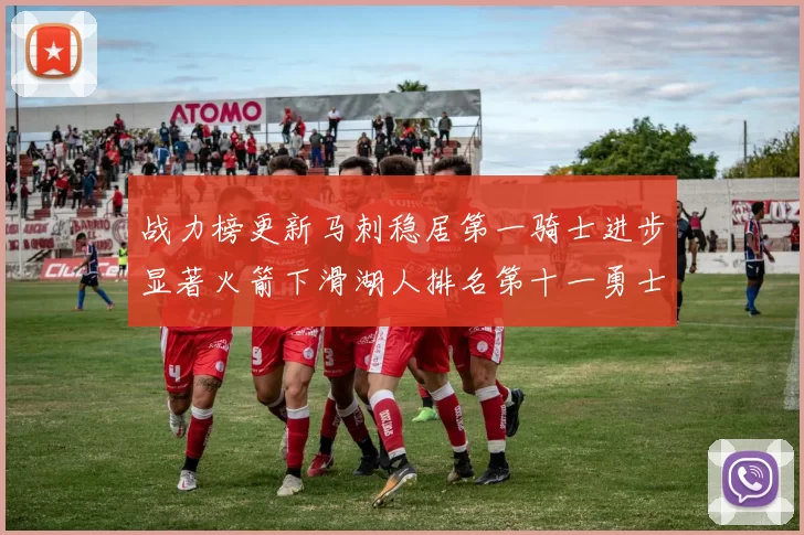 战力榜更新马刺稳居第一骑士进步显著火箭下滑湖人排名第十一勇士继续低迷